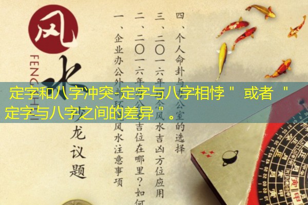  定字和八字冲突-定字与八字相悖＂ 或者 ＂定字与八字之间的差异＂。