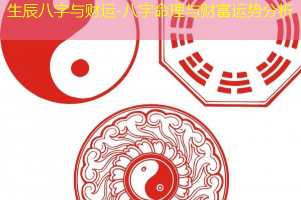  生辰八字与财运-八字命理与财富运势分析