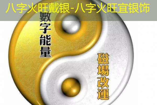  八字火旺戴银-八字火旺宜银饰