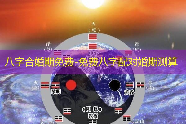  八字合婚期免费-免费八字配对婚期测算