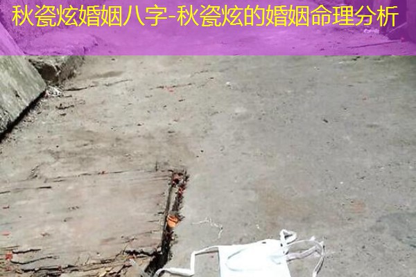  秋瓷炫婚姻八字-秋瓷炫的婚姻命理分析