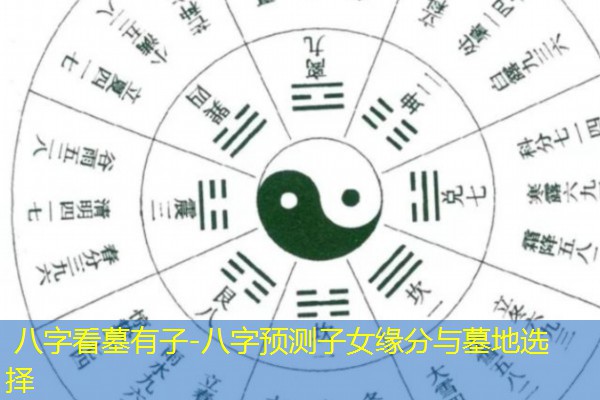  八字看墓有子-八字预测子女缘分与墓地选择