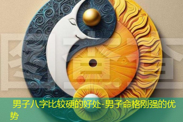  男子八字比较硬的好处-男子命格刚强的优势