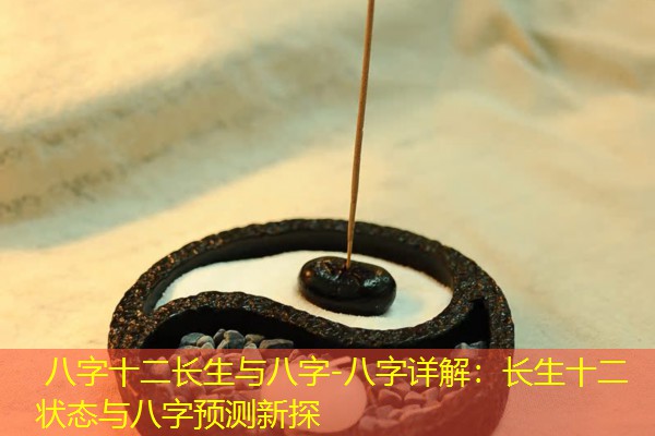  八字十二长生与八字-八字详解：长生十二状态与八字预测新探