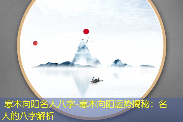  寒木向阳名人八字-寒木向阳运势揭秘：名人的八字解析