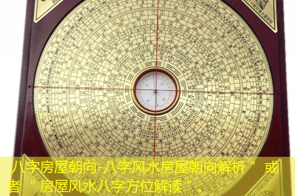  八字房屋朝向-八字风水房屋朝向解析＂ 或者 ＂房屋风水八字方位解读＂。