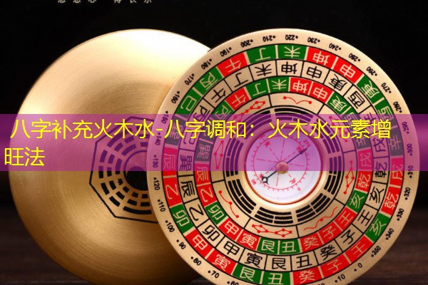  八字补充火木水-八字调和：火木水元素增旺法