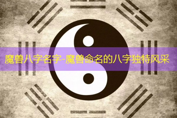  魔兽八字名字-魔兽命名的八字独特风采