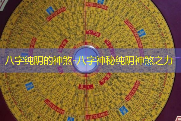  八字纯阴的神煞-八字神秘纯阴神煞之力
