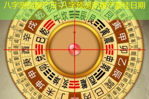  八字测剖腹产日-八字预测剖腹产最佳日期