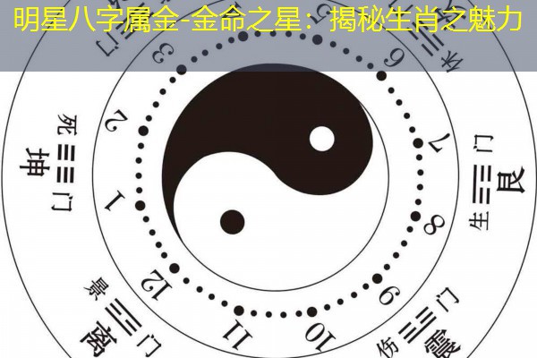  明星八字属金-金命之星：揭秘生肖之魅力