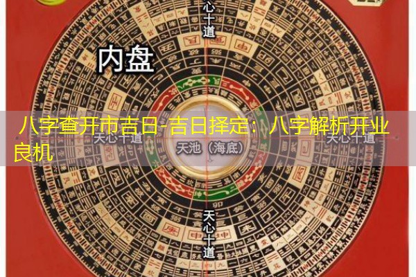  八字查开市吉日-吉日择定：八字解析开业良机