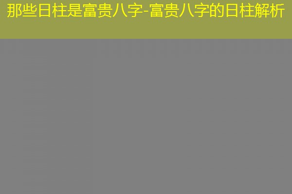  那些日柱是富贵八字-富贵八字的日柱解析