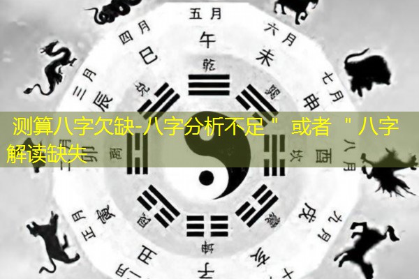 测算八字欠缺-八字分析不足＂ 或者 ＂八字解读缺失
