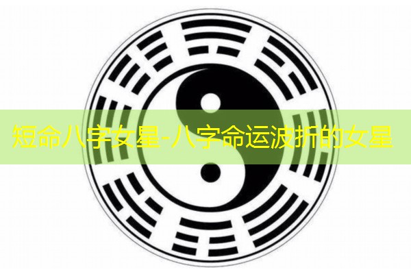  短命八字女星-八字命运波折的女星