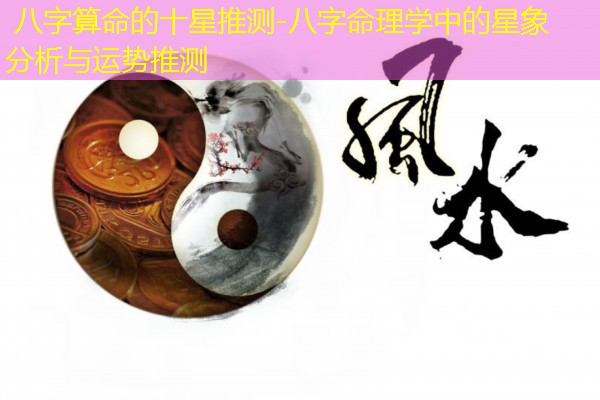  八字算命的十星推测-八字命理学中的星象分析与运势推测
