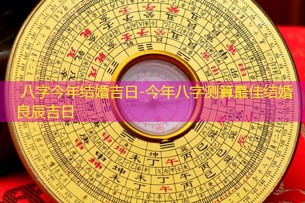  八字今年结婚吉日-今年八字测算最佳结婚良辰吉日