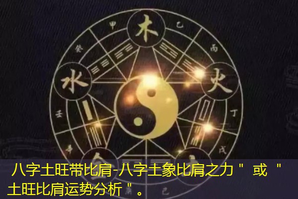  八字土旺带比肩-八字土象比肩之力＂ 或 ＂土旺比肩运势分析＂。