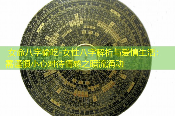  女命八字偷吃-女性八字解析与爱情生活：需谨慎小心对待情感之暗流涌动