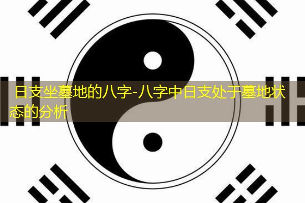  日支坐墓地的八字-八字中日支处于墓地状态的分析