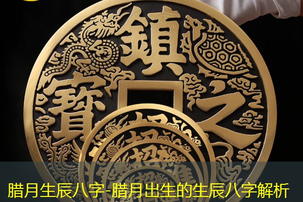  腊月生辰八字-腊月出生的生辰八字解析