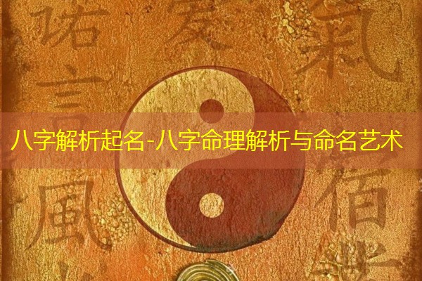 八字解析起名-八字命理解析与命名艺术