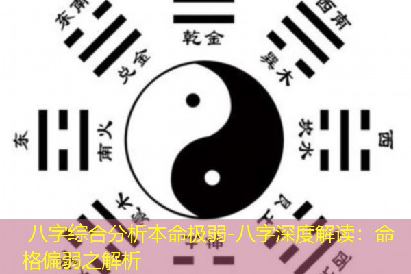  八字综合分析本命极弱-八字深度解读：命格偏弱之解析