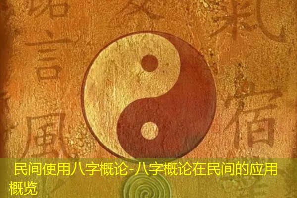  民间使用八字概论-八字概论在民间的应用概览