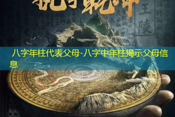  八字年柱代表父母-八字中年柱揭示父母信息