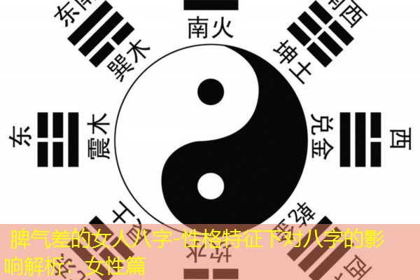  脾气差的女人八字-性格特征下对八字的影响解析：女性篇