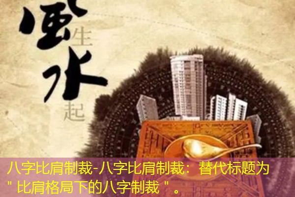  八字比肩制裁-八字比肩制裁：替代标题为＂比肩格局下的八字制裁＂。