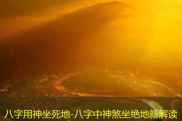  八字用神坐死地-八字中神煞坐绝地新解读