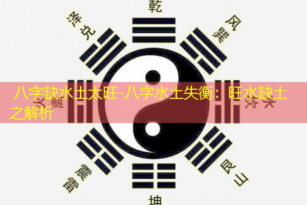  八字缺水土太旺-八字水土失衡：旺水缺土之解析