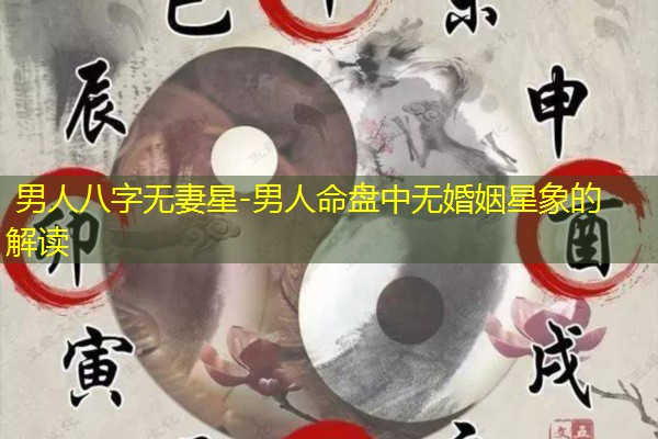  男人八字无妻星-男人命盘中无婚姻星象的解读