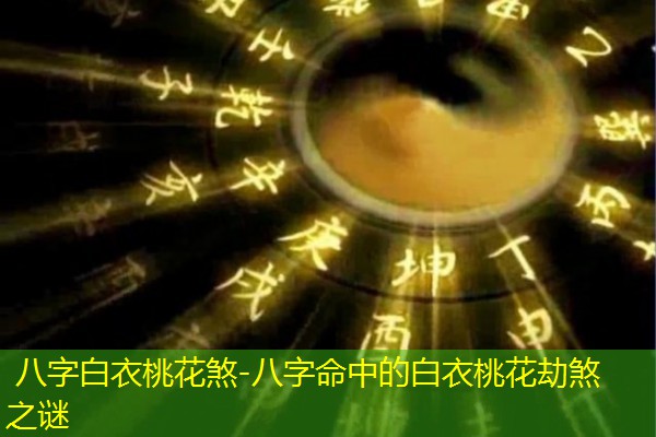  八字白衣桃花煞-八字命中的白衣桃花劫煞之谜