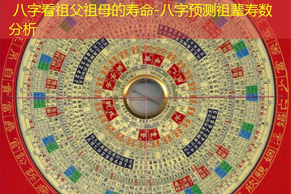  八字看祖父祖母的寿命-八字预测祖辈寿数分析
