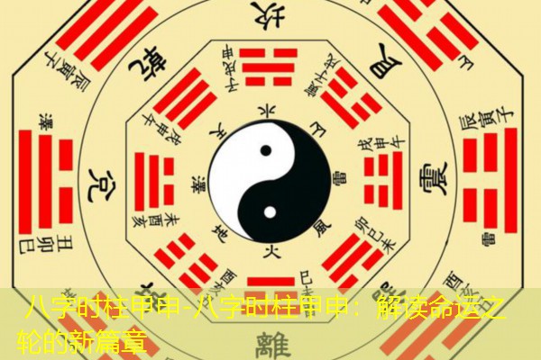  八字时柱甲申-八字时柱甲申：解读命运之轮的新篇章