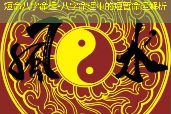  短命八字命理-八字命理中的短暂命运解析
