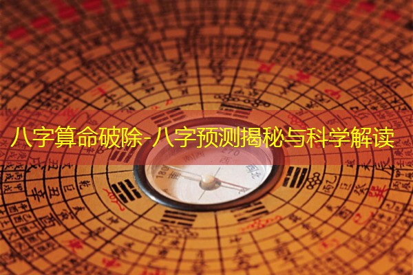  八字算命破除-八字预测揭秘与科学解读