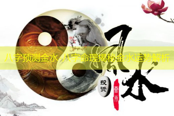  八字预测金水-八字命理揭秘金水运势解析