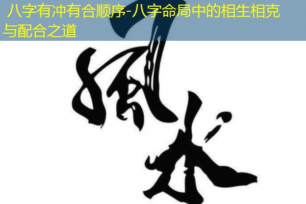  八字有冲有合顺序-八字命局中的相生相克与配合之道