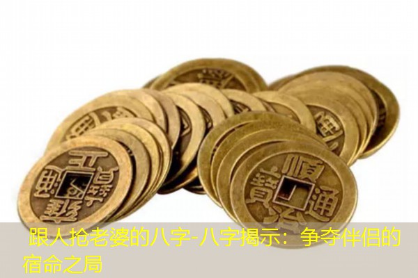  跟人抢老婆的八字-八字揭示：争夺伴侣的宿命之局
