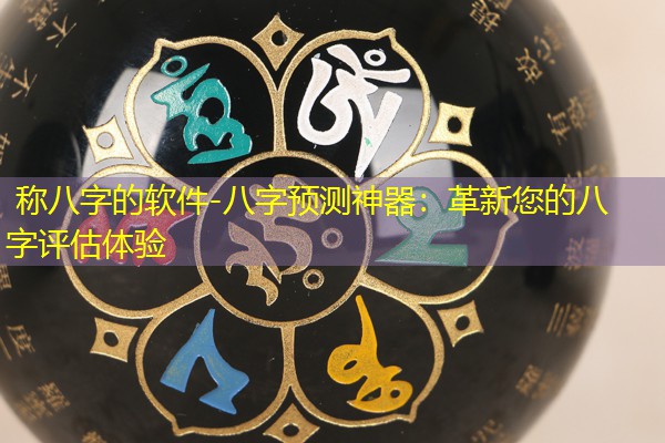  称八字的软件-八字预测神器：革新您的八字评估体验