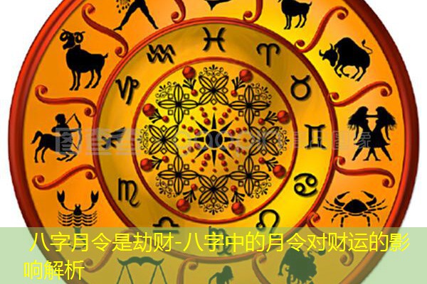  八字月令是劫财-八字中的月令对财运的影响解析