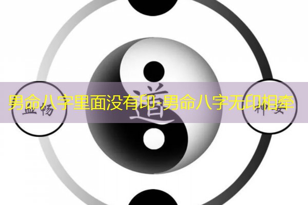  男命八字里面没有印-男命八字无印相牵