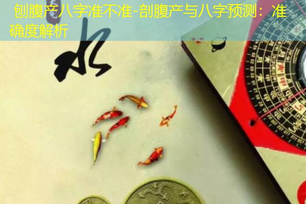 刨腹产八字准不准-剖腹产与八字预测：准确度解析