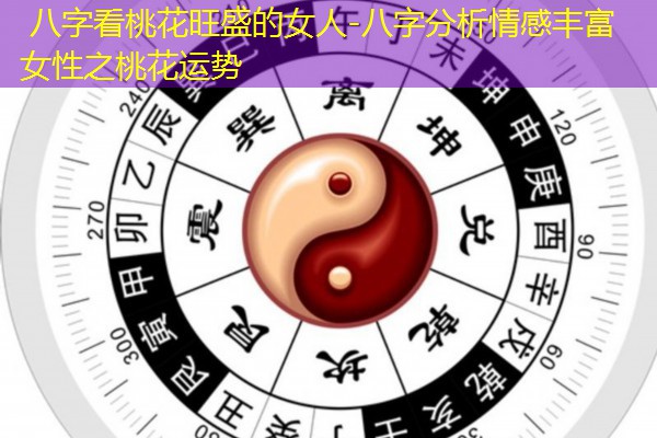  八字看桃花旺盛的女人-八字分析情感丰富女性之桃花运势