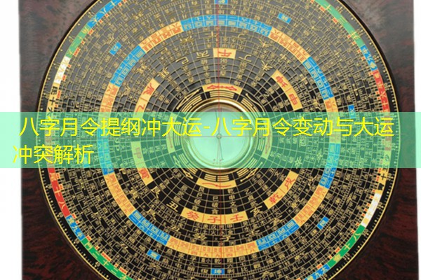  八字月令提纲冲大运-八字月令变动与大运冲突解析