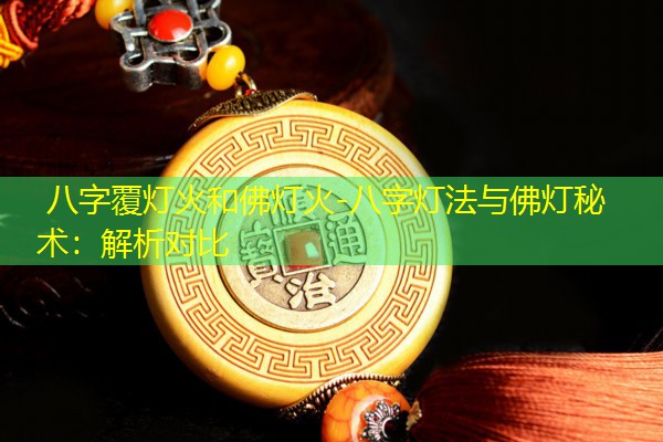  八字覆灯火和佛灯火-八字灯法与佛灯秘术：解析对比