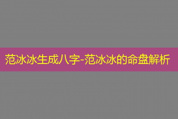 范冰冰生成八字-范冰冰的命盘解析